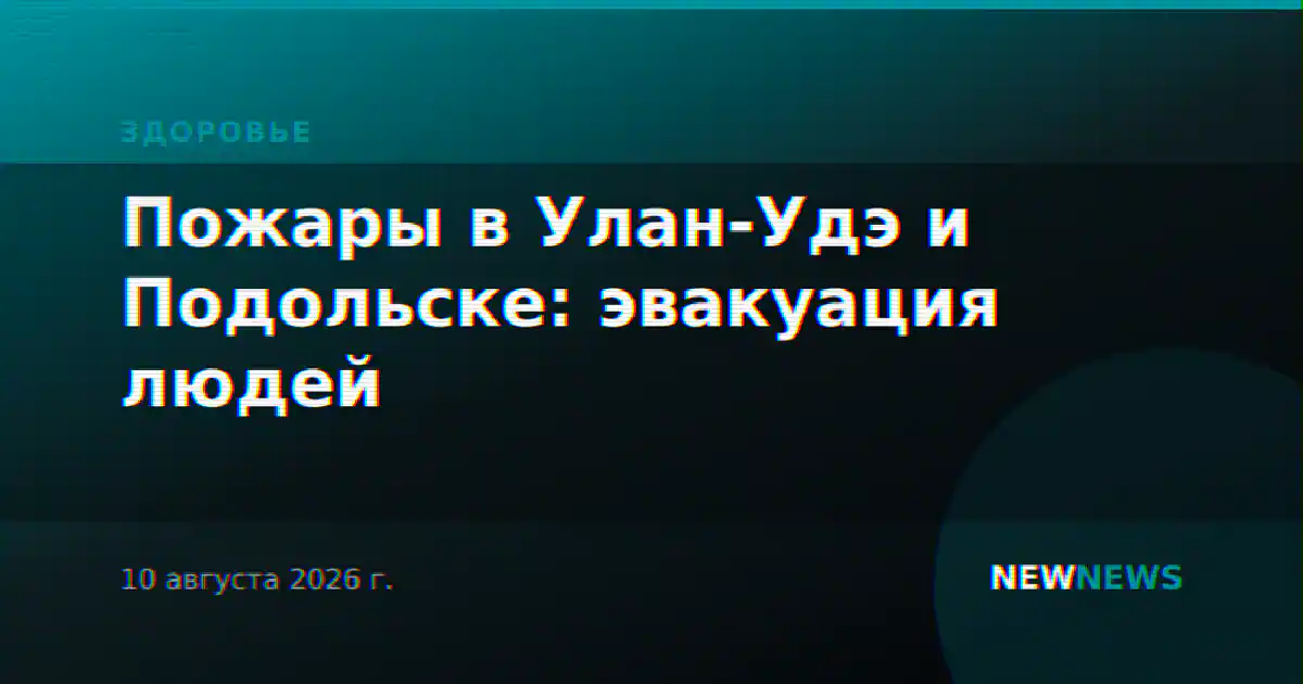Пожары в Улан-Удэ и Подольске: эвакуация людей