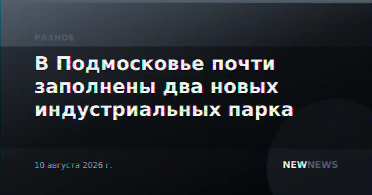 В Подмосковье почти заполнены два новых индустриальных парка