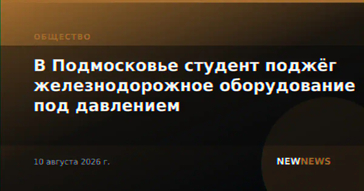 В Подмосковье студент поджёг железнодорожное оборудование под давлением