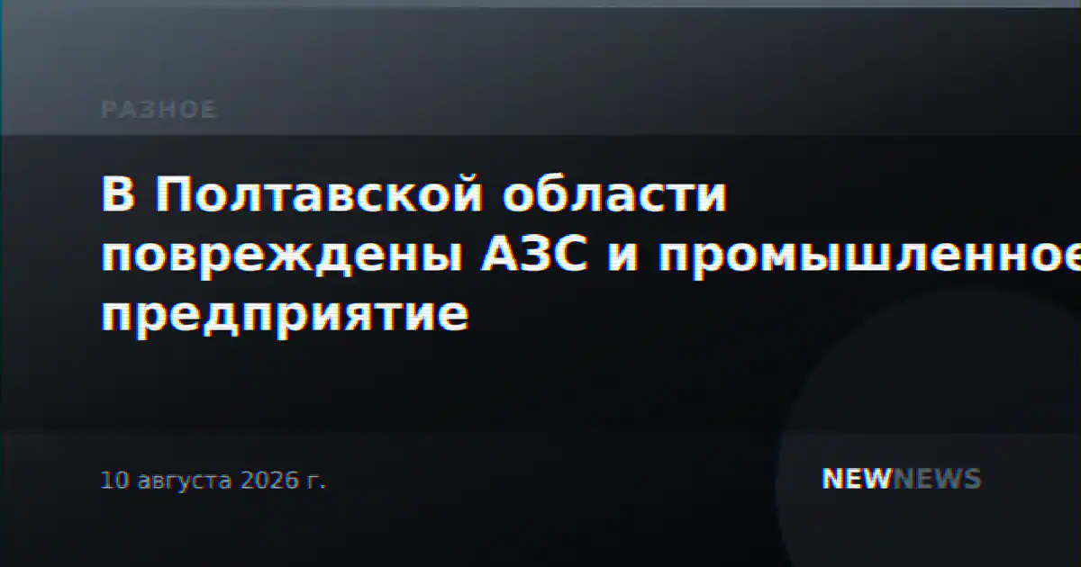 В Полтавской области повреждены АЗС и промышленное предприятие