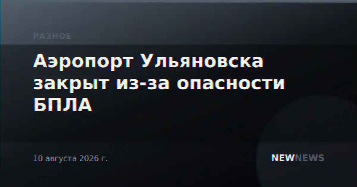 Аэропорт Ульяновска закрыт из-за опасности БПЛА