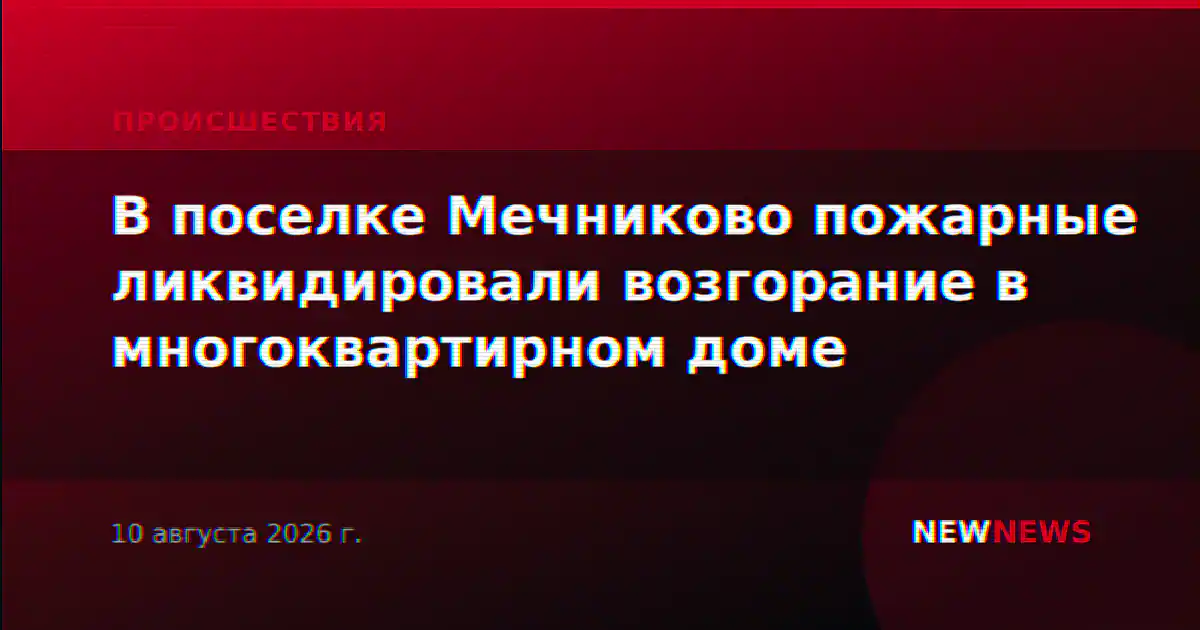 В поселке Мечниково пожарные ликвидировали возгорание в многоквартирном доме