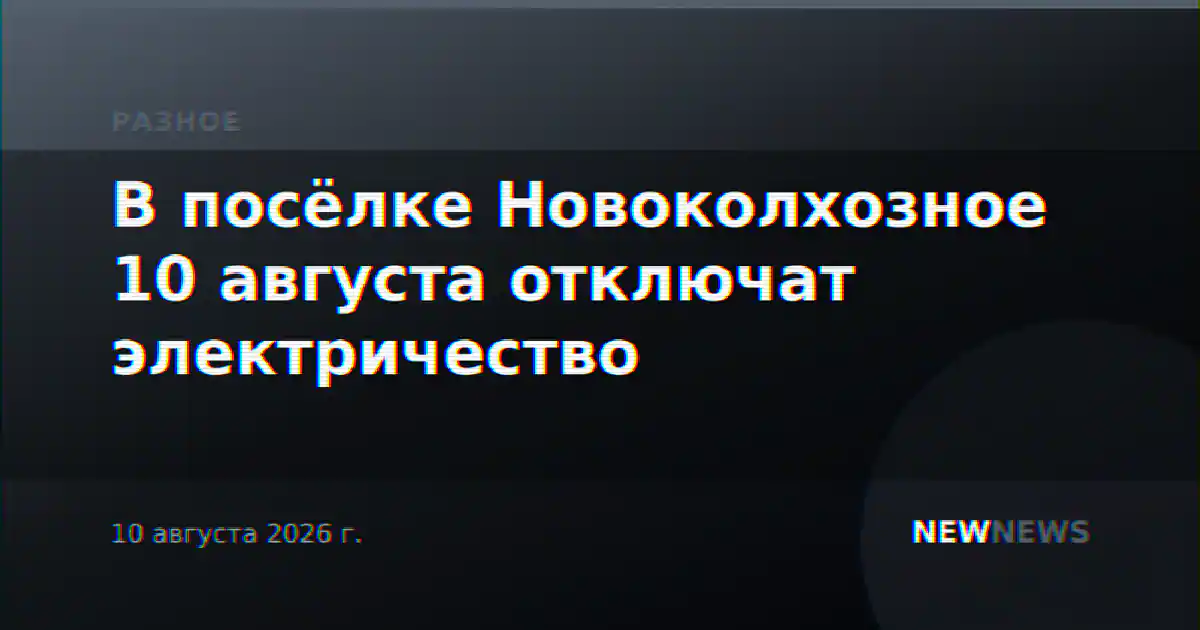 В посёлке Новоколхозное 10 августа отключат электричество