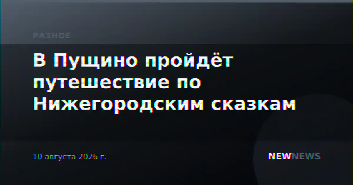 В Пущино пройдёт путешествие по Нижегородским сказкам