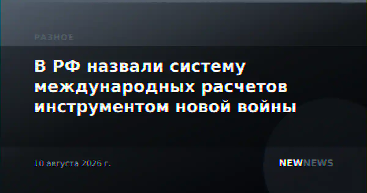 В РФ назвали систему международных расчетов инструментом новой войны
