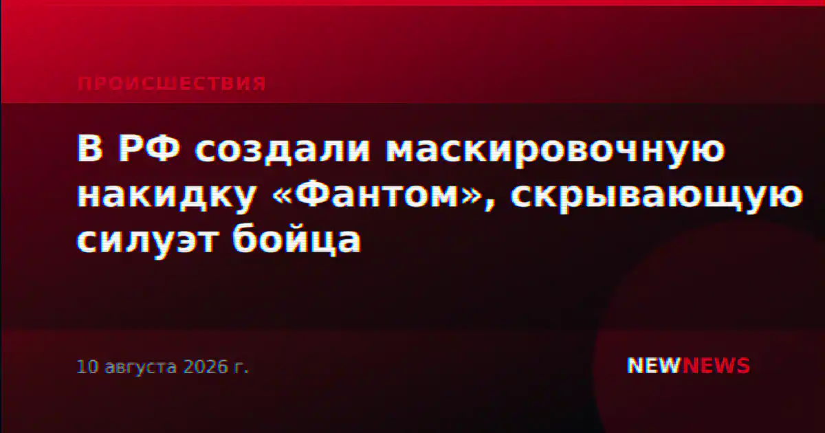 В РФ создали маскировочную накидку «Фантом», скрывающую силуэт бойца