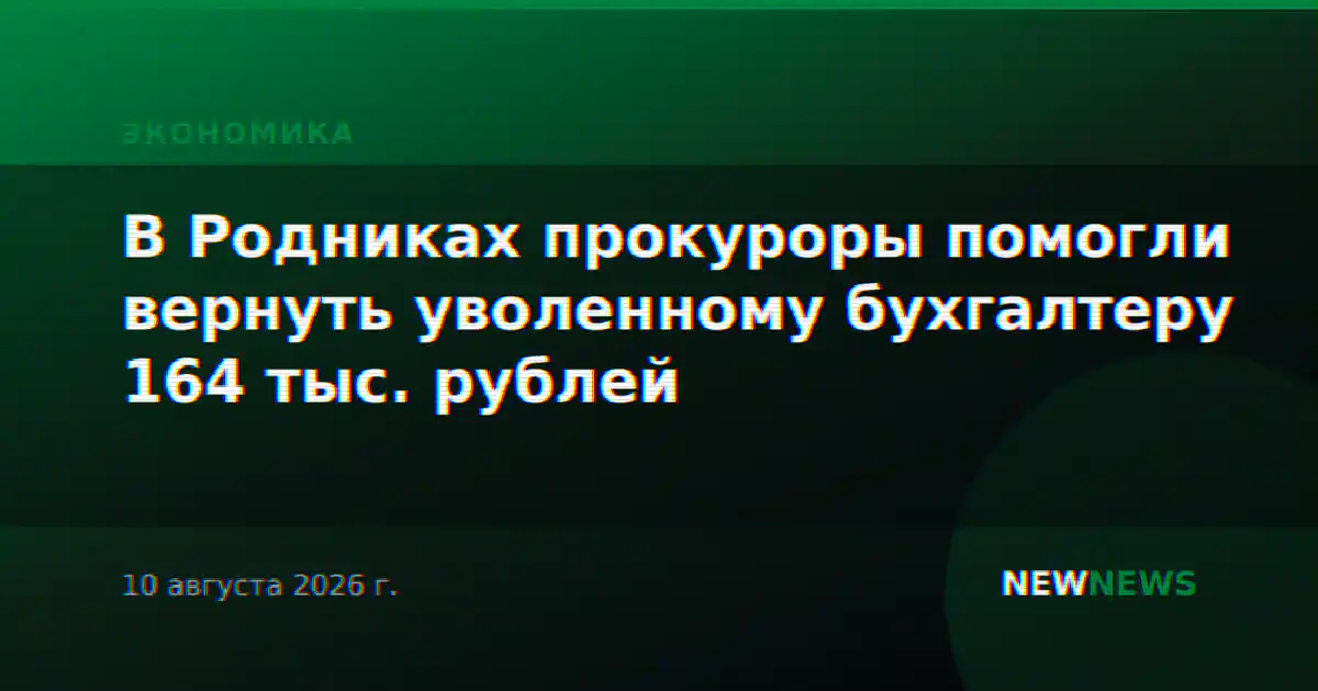В Родниках прокуроры помогли вернуть уволенному бухгалтеру 164 тыс. рублей