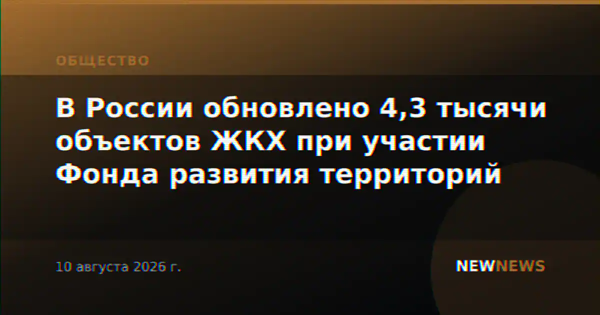 В России обновлено 4,3 тысячи объектов ЖКХ при участии Фонда развития территорий