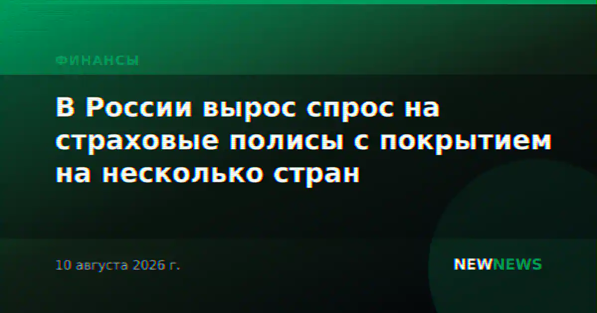 В России вырос спрос на страховые полисы с покрытием на несколько стран