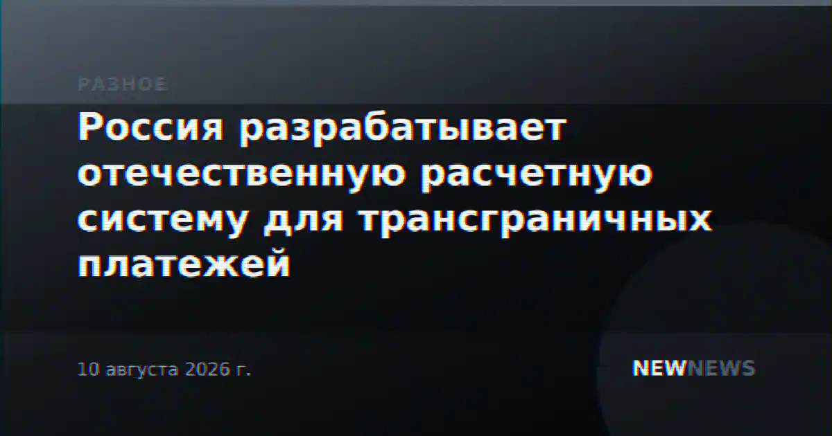 Россия разрабатывает отечественную расчетную систему для трансграничных платежей