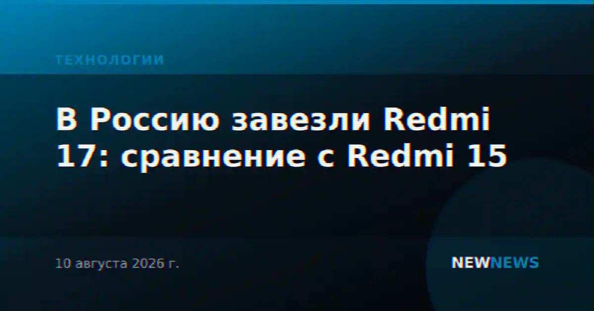 В Россию завезли Redmi 17: сравнение с Redmi 15