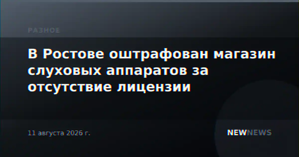 В Ростове оштрафован магазин слуховых аппаратов за отсутствие лицензии