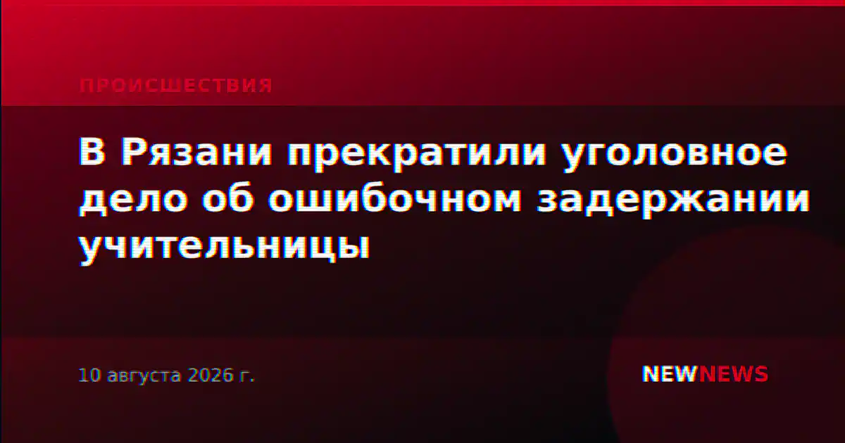 В Рязани прекратили уголовное дело об ошибочном задержании учительницы