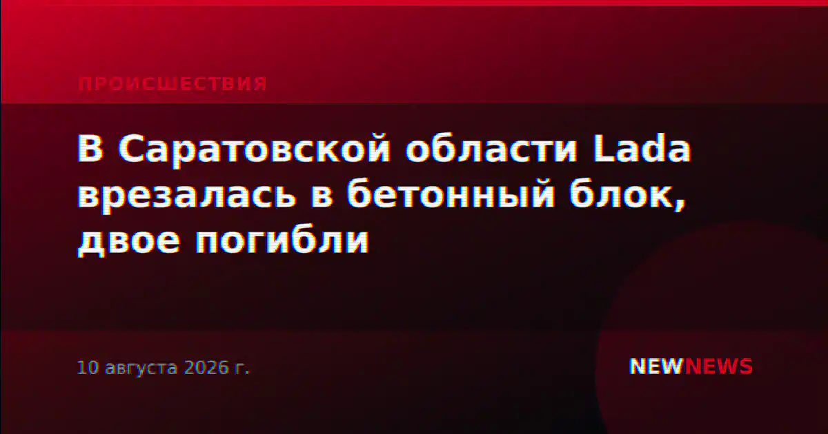В Саратовской области Lada врезалась в бетонный блок, двое погибли