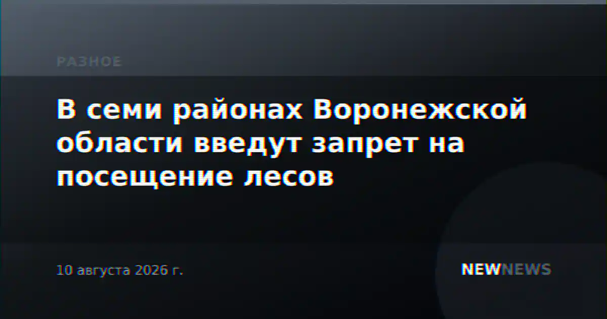 В семи районах Воронежской области введут запрет на посещение лесов