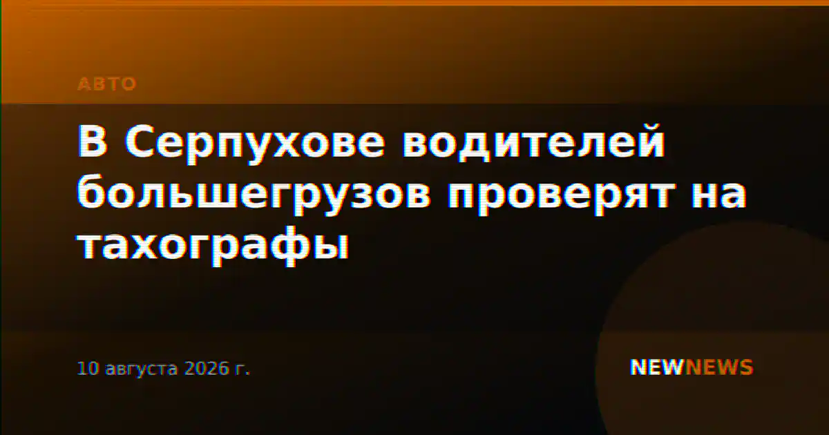 В Серпухове водителей большегрузов проверят на тахографы