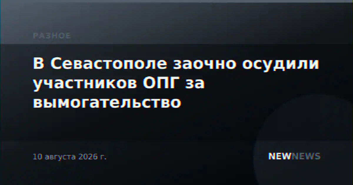 В Севастополе заочно осудили участников ОПГ за вымогательство