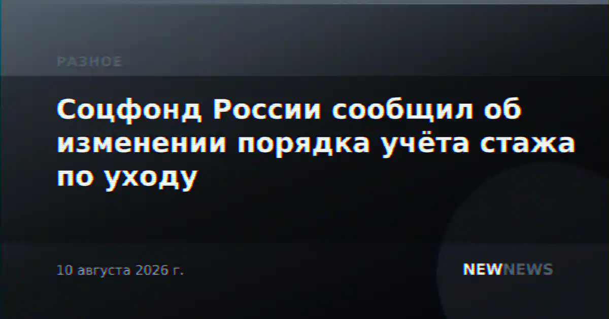 Соцфонд России сообщил об изменении порядка учёта стажа по уходу