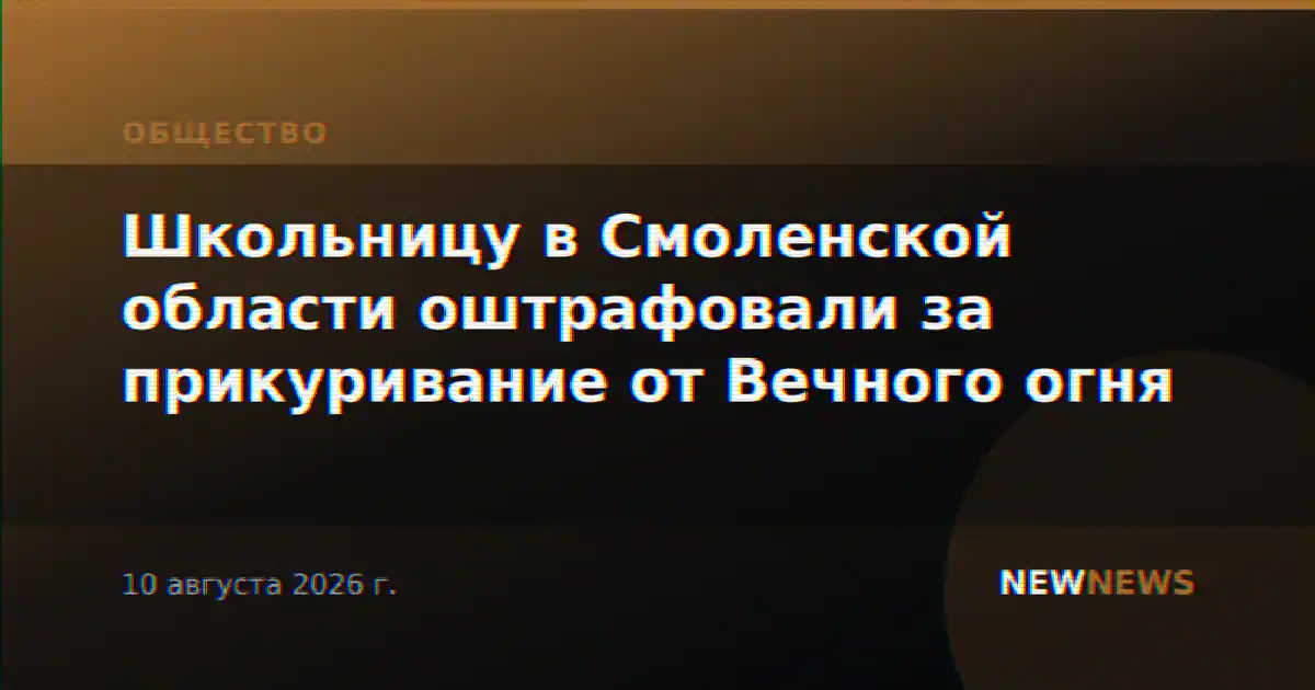 Школьницу в Смоленской области оштрафовали за прикуривание от Вечного огня