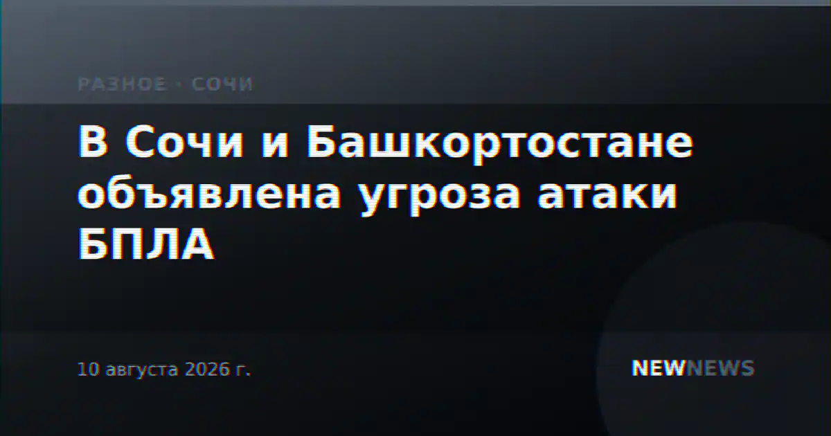 В Сочи и Башкортостане объявлена угроза атаки БПЛА
