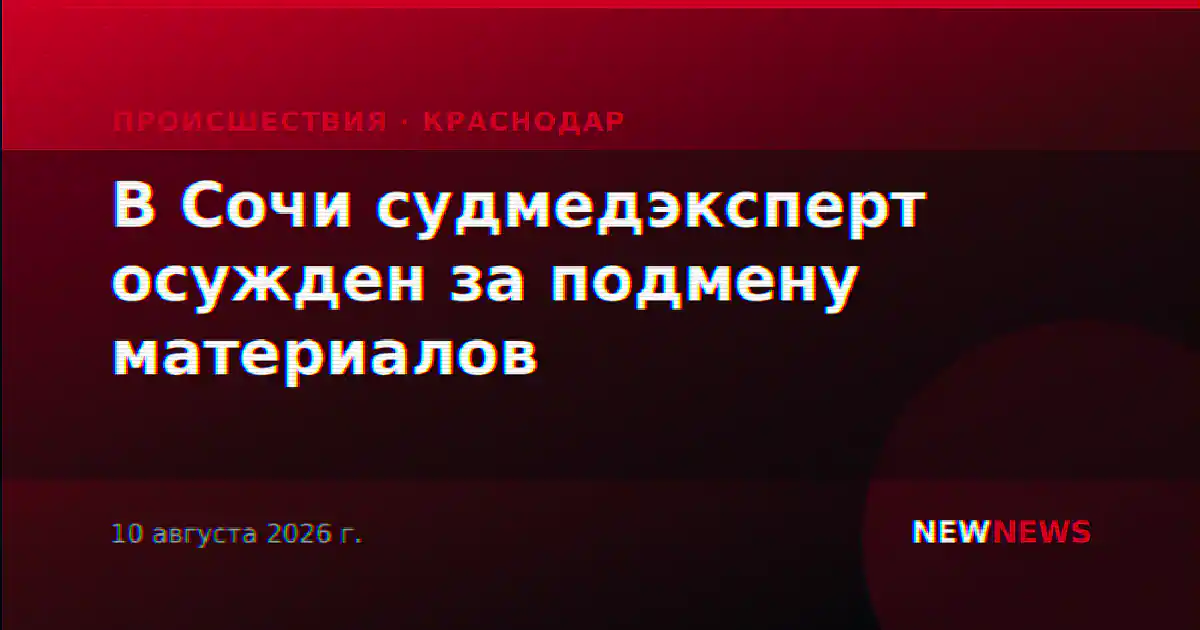 В Сочи судмедэксперт осужден за подмену материалов