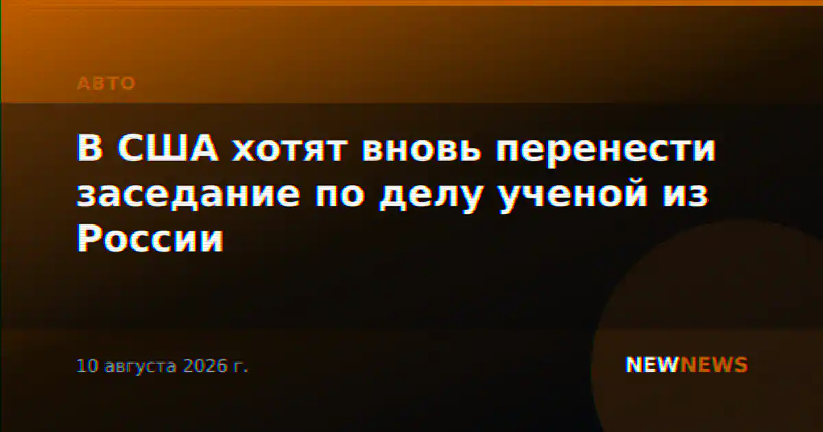 В США хотят вновь перенести заседание по делу ученой из России