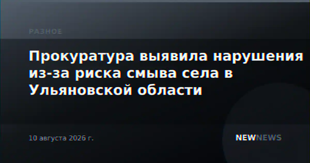 Прокуратура выявила нарушения из-за риска смыва села в Ульяновской области