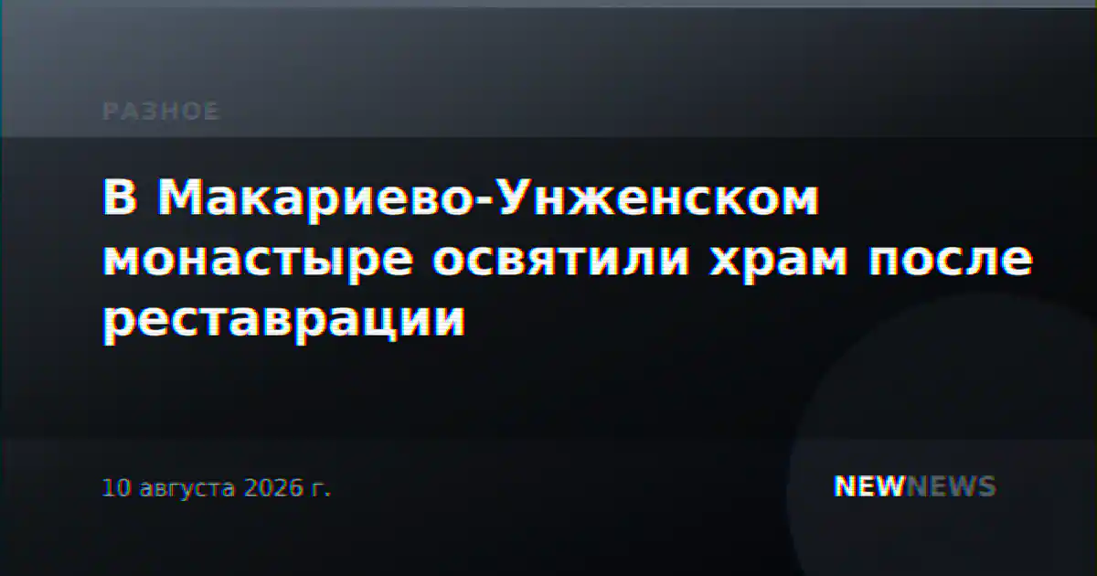 В Макариево-Унженском монастыре освятили храм после реставрации