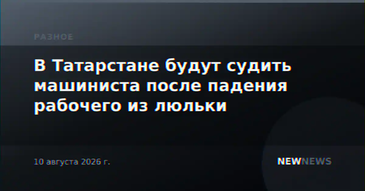 В Татарстане будут судить машиниста после падения рабочего из люльки