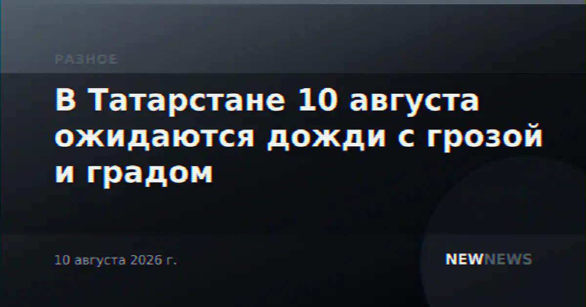 В Татарстане 10 августа ожидаются дожди с грозой и градом
