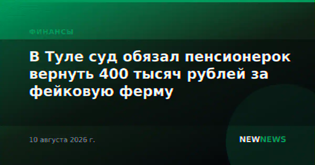 В Туле суд обязал пенсионерок вернуть 400 тысяч рублей за фейковую ферму