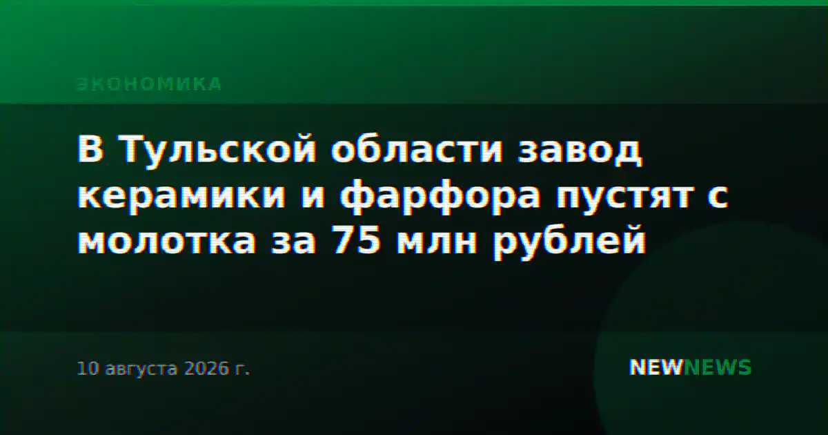 В Тульской области завод керамики и фарфора пустят с молотка за 75 млн рублей