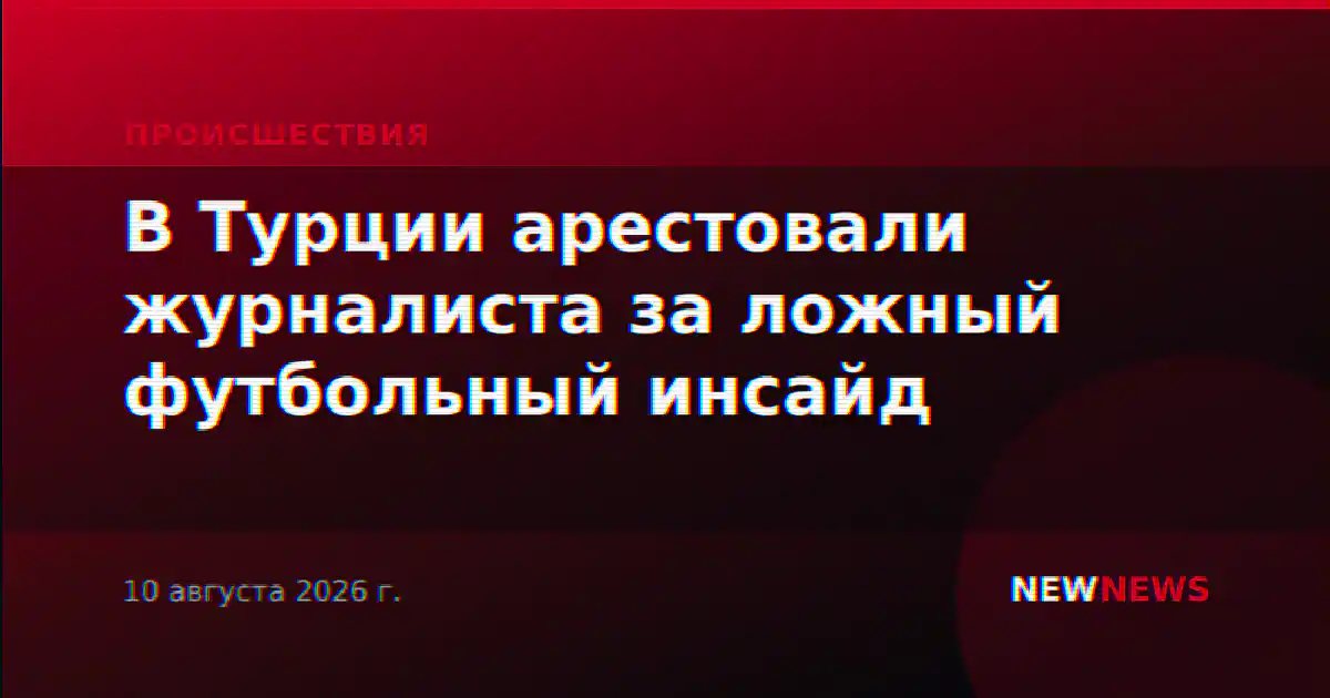 В Турции арестовали журналиста за ложный футбольный инсайд