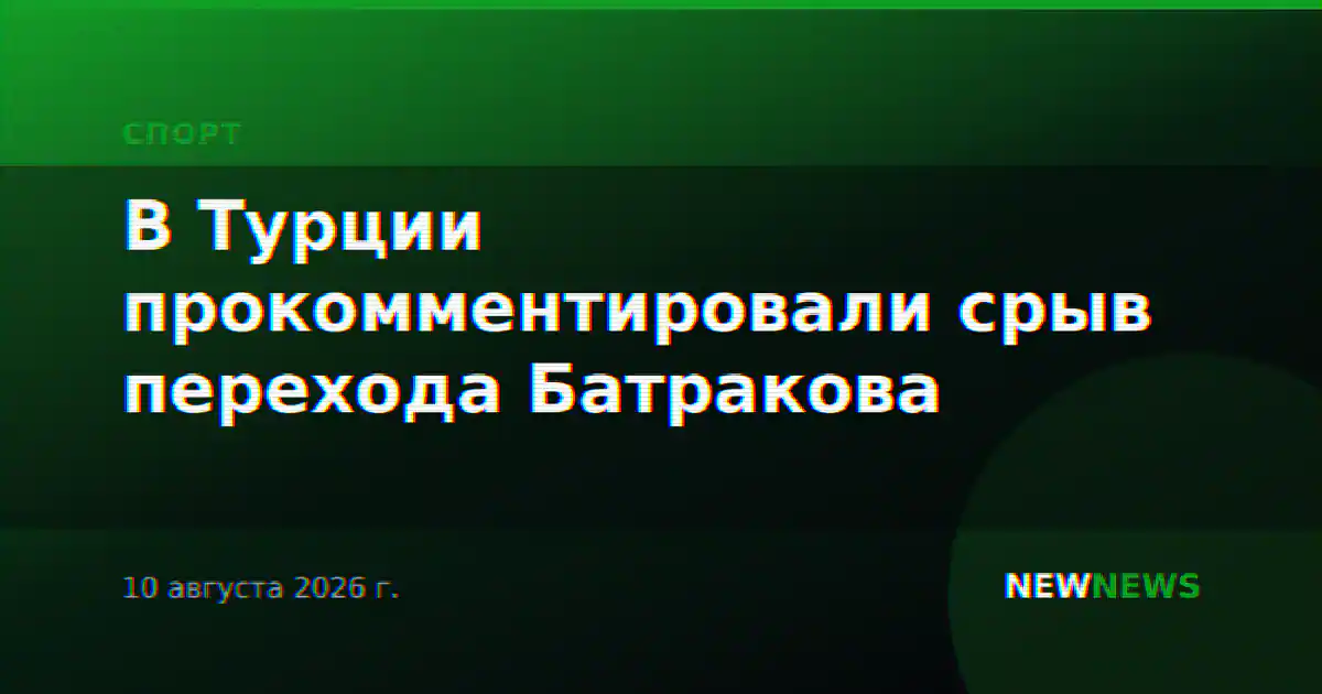 В Турции прокомментировали срыв перехода Батракова