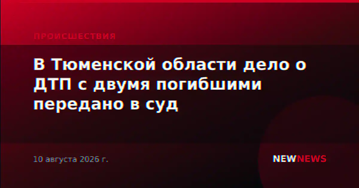 В Тюменской области дело о ДТП с двумя погибшими передано в суд
