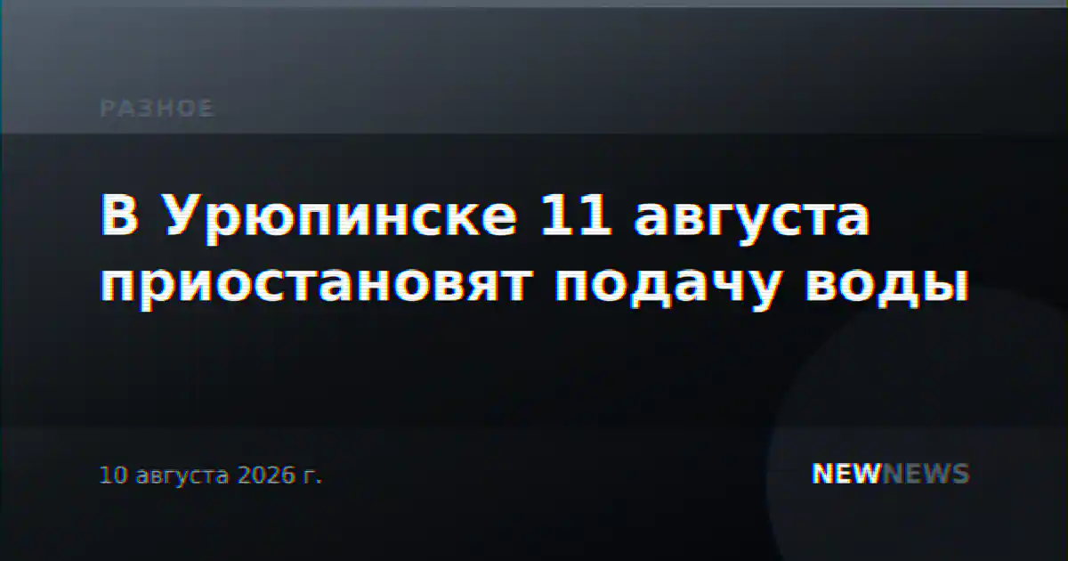 В Урюпинске 11 августа приостановят подачу воды