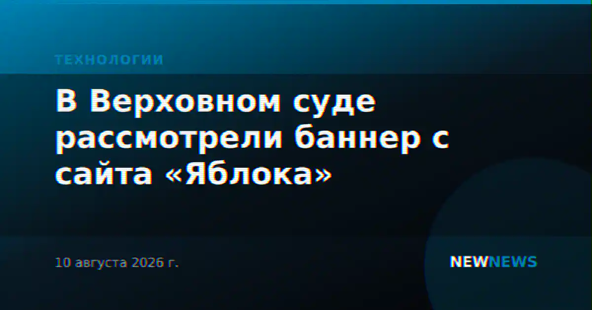 В Верховном суде рассмотрели баннер с сайта «Яблока»