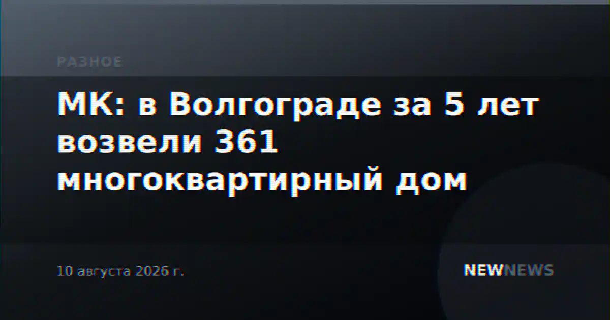 МК: в Волгограде за 5 лет возвели 361 многоквартирный дом