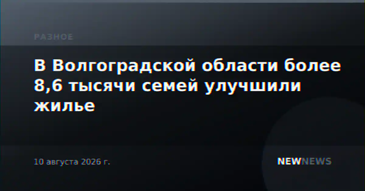 В Волгоградской области более 8,6 тысячи семей улучшили жилье