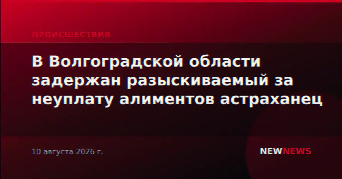 В Волгоградской области задержан разыскиваемый за неуплату алиментов астраханец