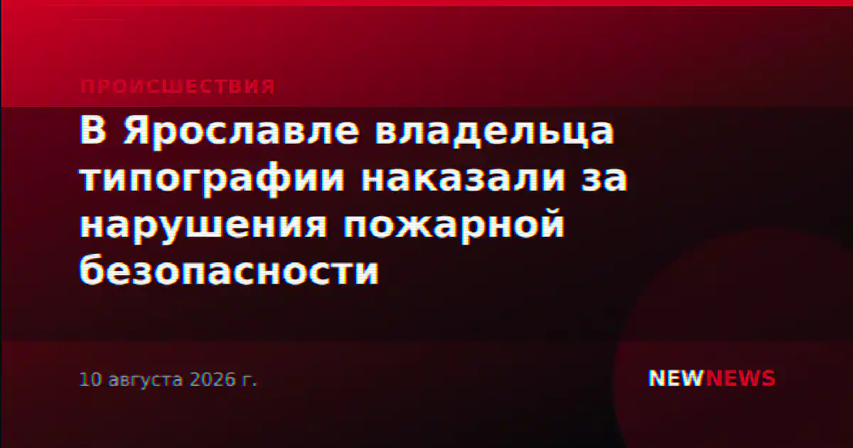 В Ярославле владельца типографии наказали за нарушения пожарной безопасности