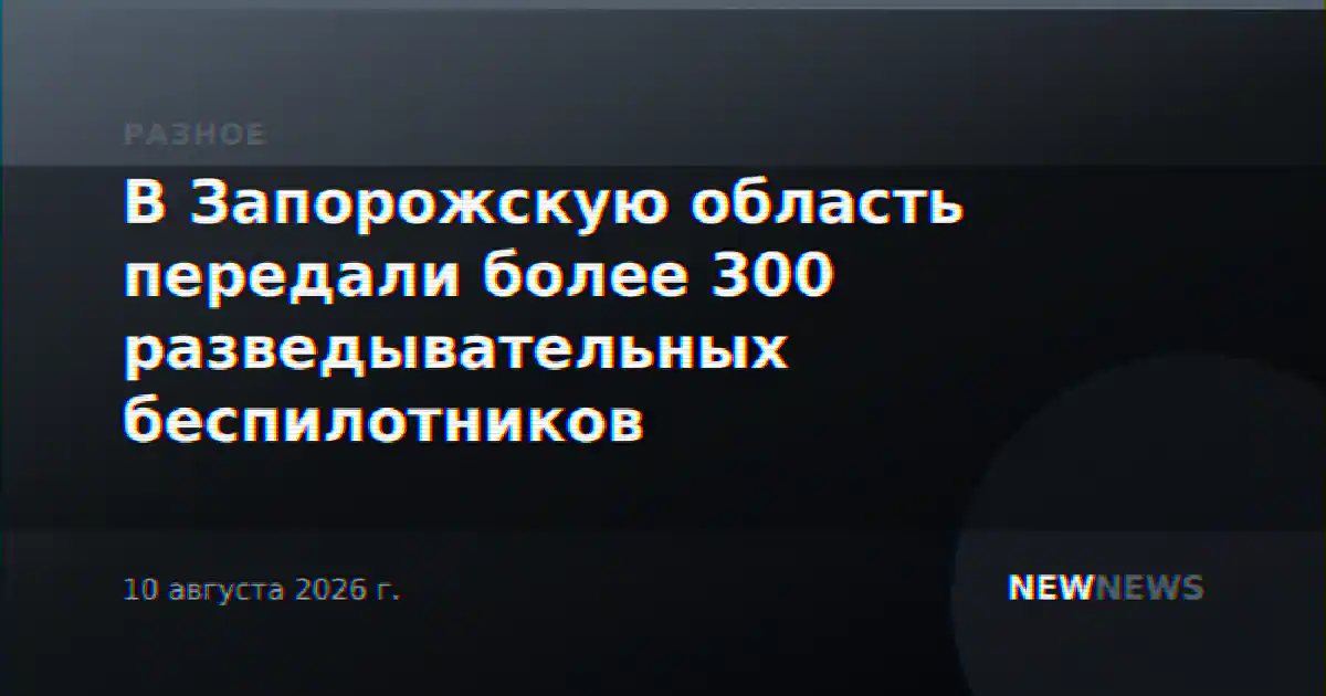 В Запорожскую область передали более 300 разведывательных беспилотников