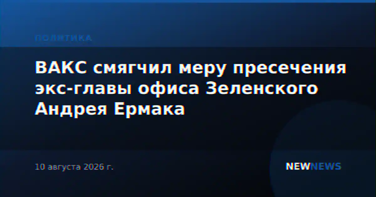 ВАКС смягчил меру пресечения экс-главы офиса Зеленского Андрея Ермака