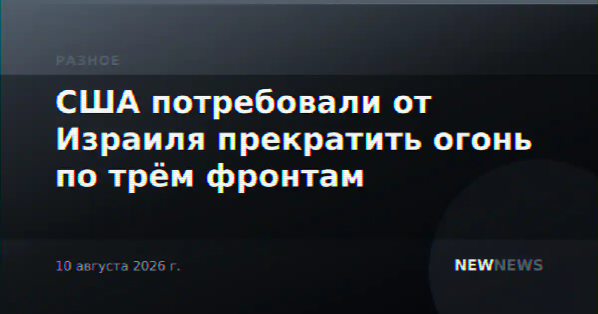 США потребовали от Израиля прекратить огонь по трём фронтам