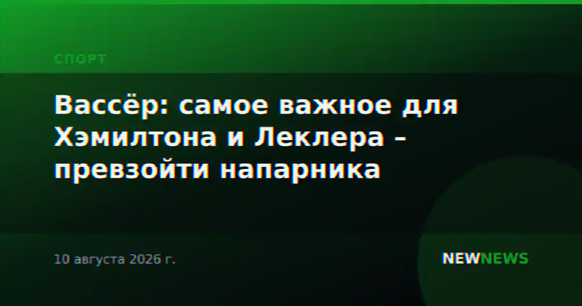 Вассёр: самое важное для Хэмилтона и Леклера – превзойти напарника