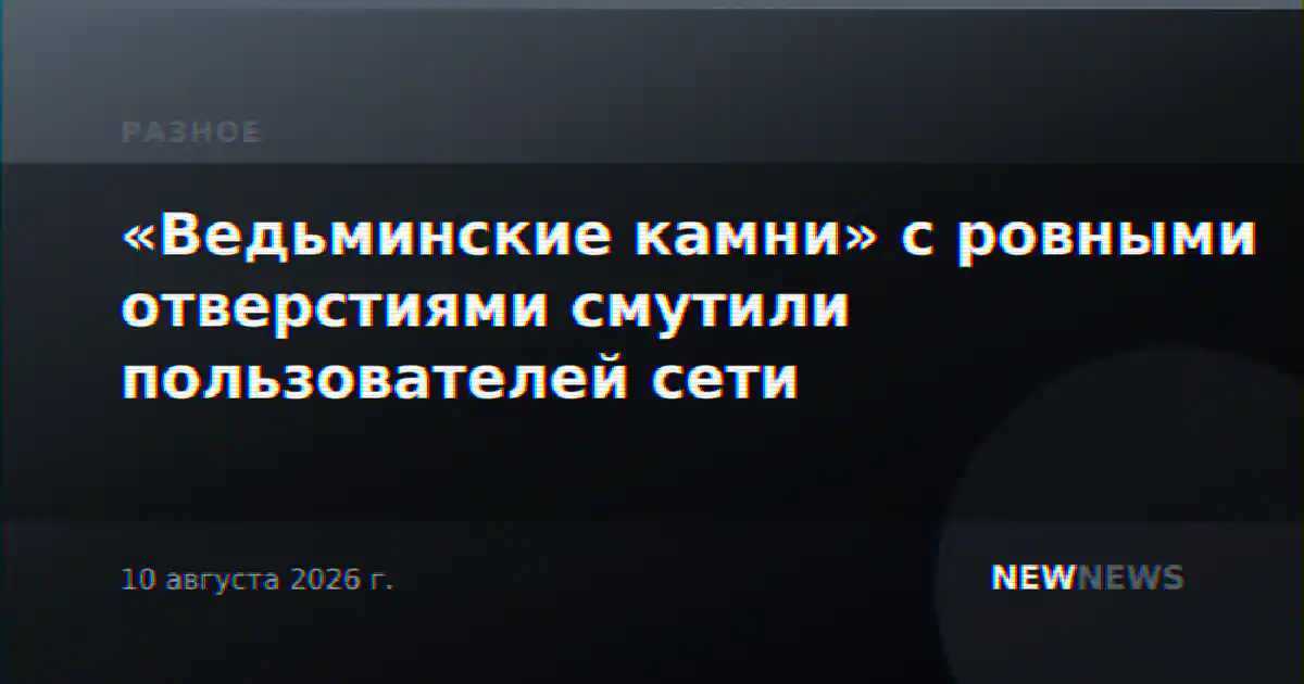 «Ведьминские камни» с ровными отверстиями смутили пользователей сети