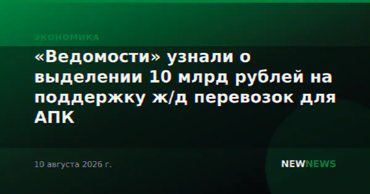 «Ведомости» узнали о выделении 10 млрд рублей на поддержку ж/д перевозок для АПК