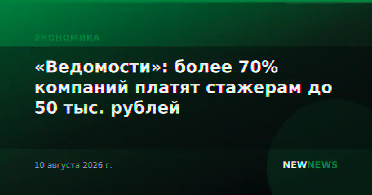«Ведомости»: более 70% компаний платят стажерам до 50 тыс. рублей