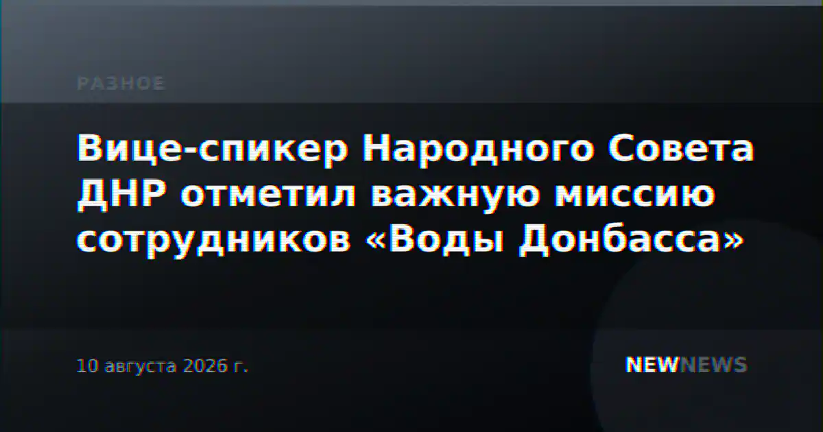 Вице-спикер Народного Совета ДНР отметил важную миссию сотрудников «Воды Донбасса»