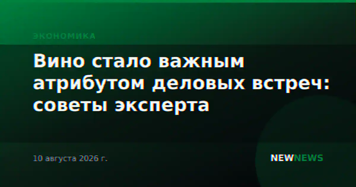 Вино стало важным атрибутом деловых встреч: советы эксперта